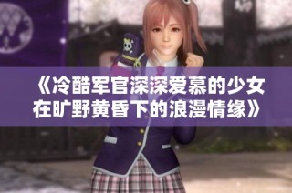 《冷酷军官深深爱慕的少女在旷野黄昏下的浪漫情缘》