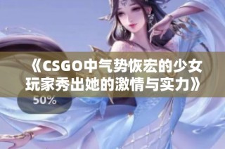 《CSGO中气势恢宏的少女玩家秀出她的激情与实力》