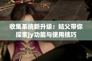 收集系统新升级：姑父带你探索jy功能与使用技巧