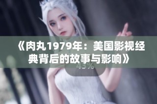 《肉丸1979年：美国影视经典背后的故事与影响》