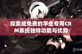 探索成免费的学生专用CRM系统独特功能与优势