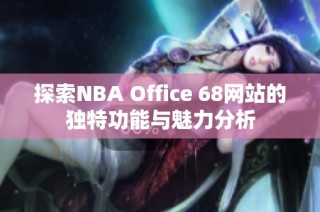 探索NBA Office 68网站的独特功能与魅力分析