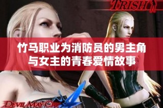 竹马职业为消防员的男主角与女主的青春爱情故事
