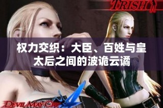 权力交织：大臣、百姓与皇太后之间的波诡云谲