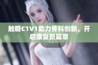 触糖C1V1助力骨科创新，开启康复新篇章