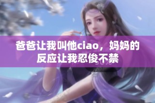 爸爸让我叫他ciao，妈妈的反应让我忍俊不禁