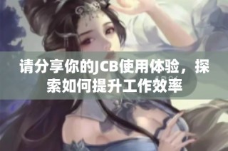 请分享你的JCB使用体验，探索如何提升工作效率