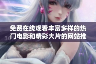 免费在线观看丰富多样的热门电影和精彩大片的网站推荐