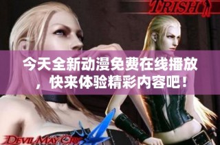 今天全新动漫免费在线播放，快来体验精彩内容吧！