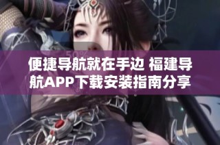 便捷导航就在手边 福建导航APP下载安装指南分享