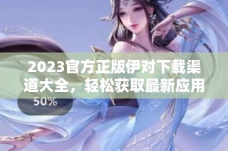 2023官方正版伊对下载渠道大全，轻松获取最新应用！