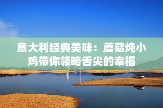 意大利经典美味：蘑菇炖小鸡带你领略舌尖的幸福
