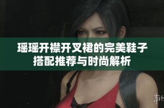 瑶瑶开襟开叉裙的完美鞋子搭配推荐与时尚解析