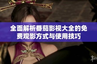 全面解析番茄影视大全的免费观影方式与使用技巧