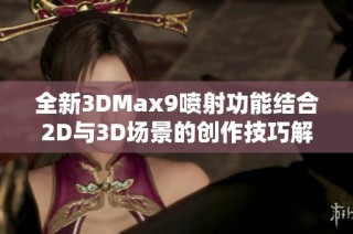 全新3DMax9喷射功能结合2D与3D场景的创作技巧解析