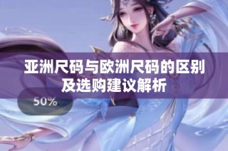 亚洲尺码与欧洲尺码的区别及选购建议解析