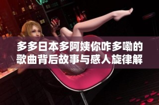 多多日本多阿姨你咋多嘞的歌曲背后故事与感人旋律解析