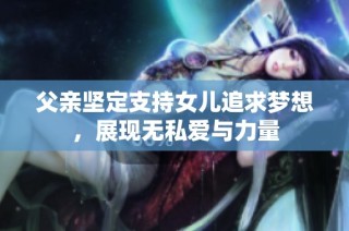 父亲坚定支持女儿追求梦想，展现无私爱与力量