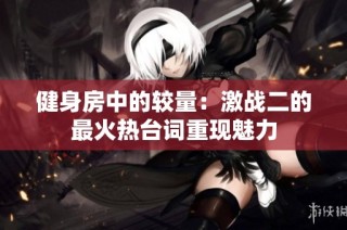 健身房中的较量：激战二的最火热台词重现魅力