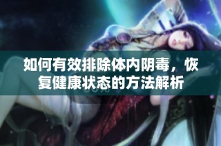 如何有效排除体内阴毒，恢复健康状态的方法解析
