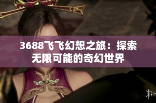 3688飞飞幻想之旅：探索无限可能的奇幻世界