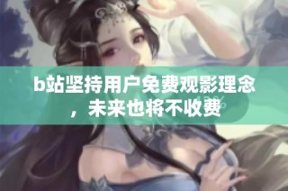 b站坚持用户免费观影理念，未来也将不收费