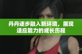丹丹逐步融入新环境，展现适应能力的成长历程