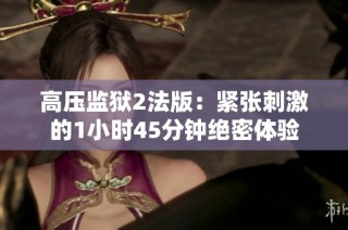 高压监狱2法版：紧张刺激的1小时45分钟绝密体验