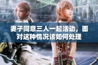 妻子同意三人一起活动，面对这种情况该如何处理