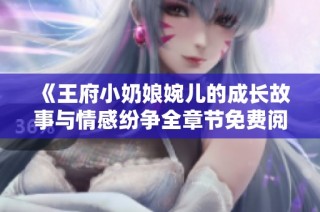 《王府小奶娘婉儿的成长故事与情感纷争全章节免费阅读》