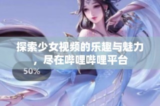 探索少女视频的乐趣与魅力，尽在哔哩哔哩平台
