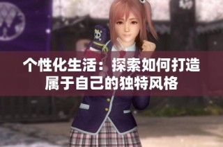 个性化生活：探索如何打造属于自己的独特风格