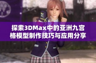 探索3DMax中的亚洲九宫格模型制作技巧与应用分享