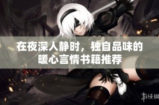 在夜深人静时，独自品味的暖心言情书籍推荐