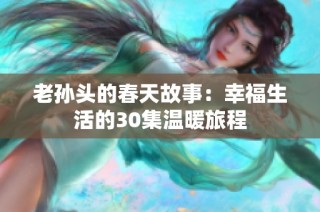 老孙头的春天故事：幸福生活的30集温暖旅程