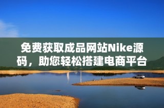 免费获取成品网站Nike源码，助您轻松搭建电商平台