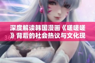 深度解读韩国漫画《嗟嗟嗟》背后的社会热议与文化现象