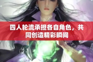 四人轮流承担各自角色，共同创造精彩瞬间