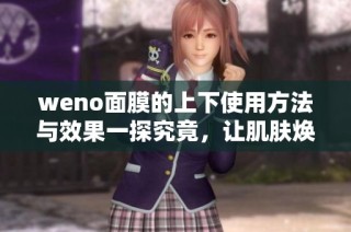 weno面膜的上下使用方法与效果一探究竟，让肌肤焕发光彩