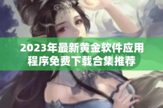 2023年最新黄金软件应用程序免费下载合集推荐