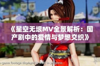 《星空无垠MV全景解析：国产剧中的爱情与梦想交织》
