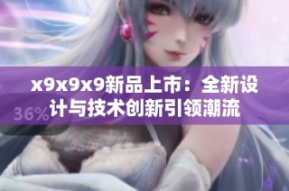 x9x9x9新品上市：全新设计与技术创新引领潮流