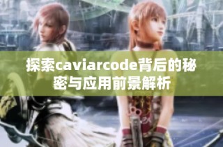 探索caviarcode背后的秘密与应用前景解析