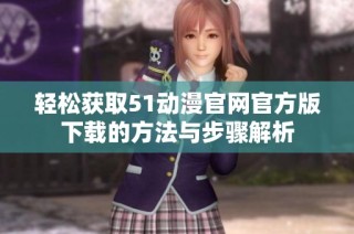 轻松获取51动漫官网官方版下载的方法与步骤解析