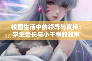 校园生活中的领导与支持：学生会长与小干事的故事