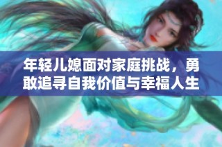 年轻儿媳面对家庭挑战，勇敢追寻自我价值与幸福人生