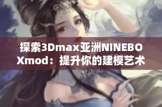 探索3Dmax亚洲NINEBOXmod：提升你的建模艺术体验