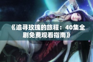 《追寻玫瑰的旅程：40集全剧免费观看指南》