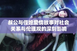 叔公与侄媳爱情故事对社会关系与伦理观的深刻影响