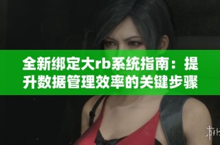 全新绑定大rb系统指南：提升数据管理效率的关键步骤